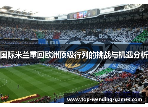 国际米兰重回欧洲顶级行列的挑战与机遇分析