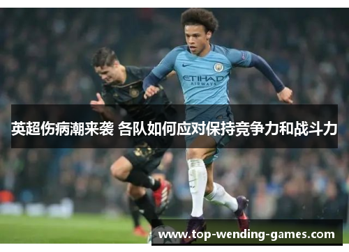 英超伤病潮来袭 各队如何应对保持竞争力和战斗力