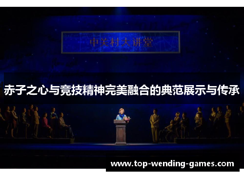 赤子之心与竞技精神完美融合的典范展示与传承