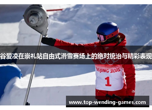 谷爱凌在崇礼站自由式滑雪赛场上的绝对统治与精彩表现