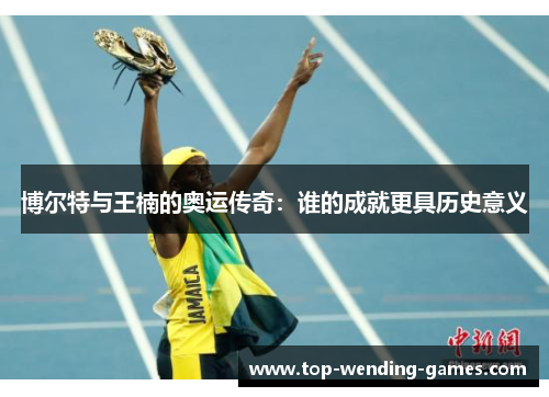 博尔特与王楠的奥运传奇：谁的成就更具历史意义