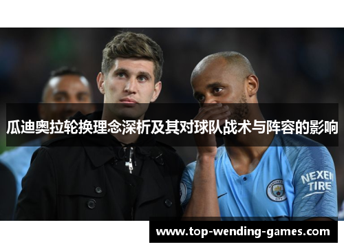 瓜迪奥拉轮换理念深析及其对球队战术与阵容的影响
