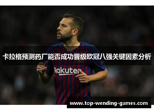 卡拉格预测药厂能否成功晋级欧冠八强关键因素分析