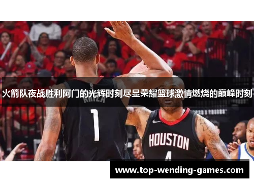 火箭队夜战胜利阿门的光辉时刻尽显荣耀篮球激情燃烧的巅峰时刻