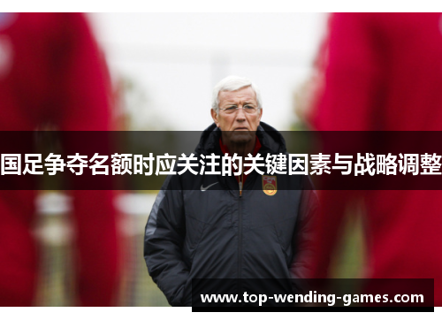 国足争夺名额时应关注的关键因素与战略调整