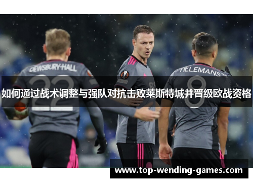 如何通过战术调整与强队对抗击败莱斯特城并晋级欧战资格