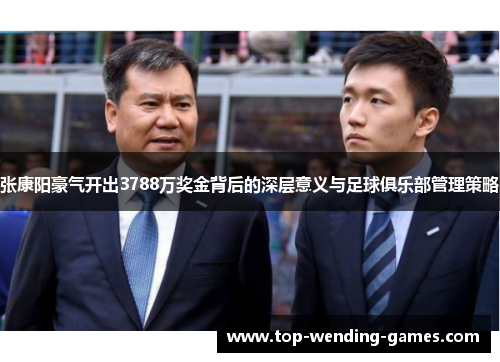 张康阳豪气开出3788万奖金背后的深层意义与足球俱乐部管理策略