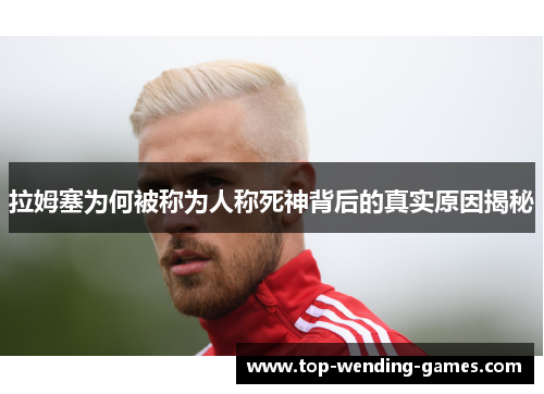 拉姆塞为何被称为人称死神背后的真实原因揭秘