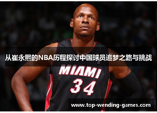 从崔永熙的NBA历程探讨中国球员追梦之路与挑战