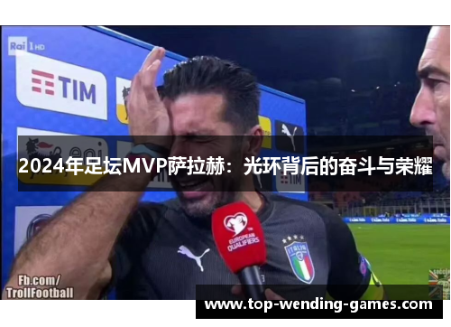 2024年足坛MVP萨拉赫：光环背后的奋斗与荣耀