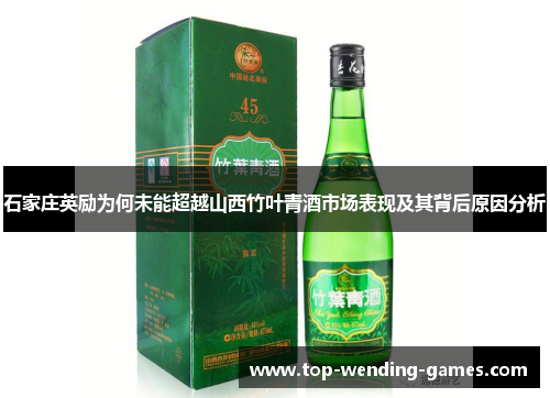 石家庄英励为何未能超越山西竹叶青酒市场表现及其背后原因分析