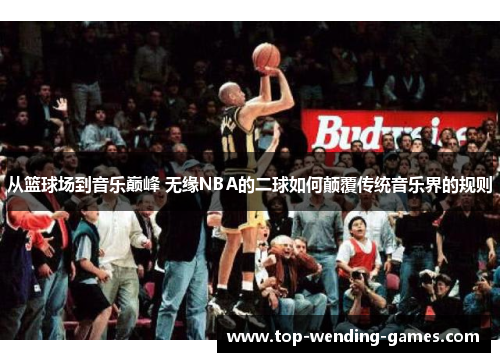 从篮球场到音乐巅峰 无缘NBA的二球如何颠覆传统音乐界的规则