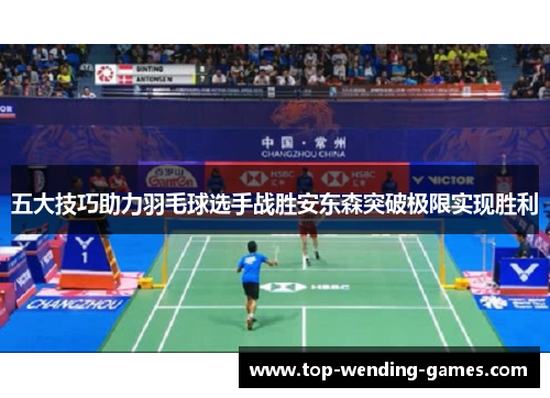 五大技巧助力羽毛球选手战胜安东森突破极限实现胜利