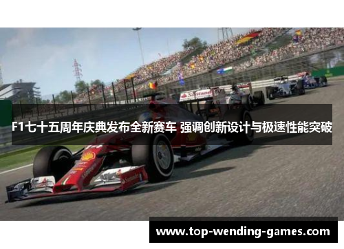 F1七十五周年庆典发布全新赛车 强调创新设计与极速性能突破