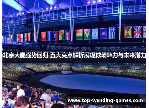 北京大腿强势回归 五大亮点解析展现球场魅力与未来潜力