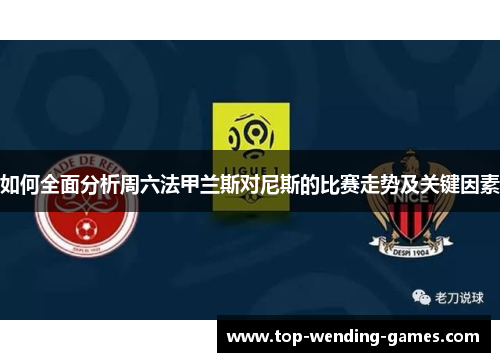 如何全面分析周六法甲兰斯对尼斯的比赛走势及关键因素