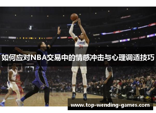 如何应对NBA交易中的情感冲击与心理调适技巧