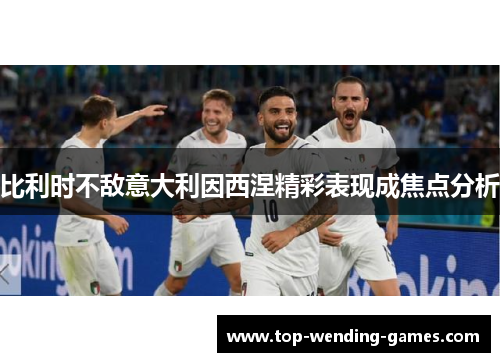 比利时不敌意大利因西涅精彩表现成焦点分析