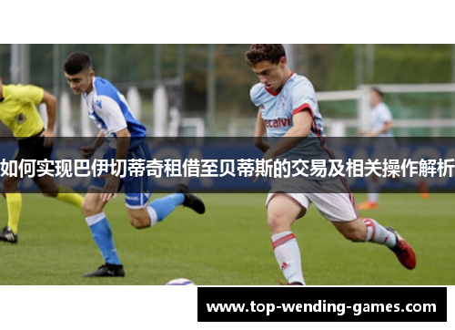 如何实现巴伊切蒂奇租借至贝蒂斯的交易及相关操作解析