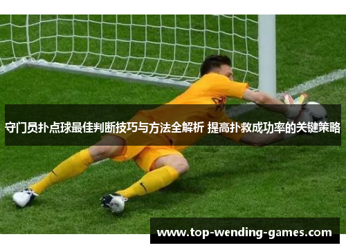 守门员扑点球最佳判断技巧与方法全解析 提高扑救成功率的关键策略