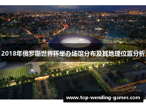 2018年俄罗斯世界杯举办场馆分布及其地理位置分析