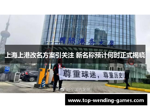 上海上港改名方案引关注 新名称预计何时正式揭晓