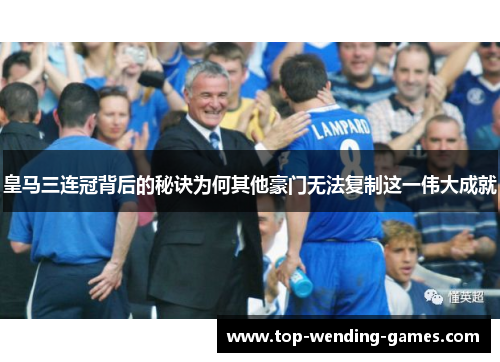 皇马三连冠背后的秘诀为何其他豪门无法复制这一伟大成就