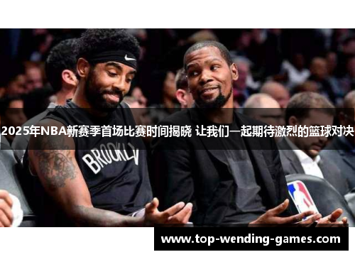 2025年NBA新赛季首场比赛时间揭晓 让我们一起期待激烈的篮球对决