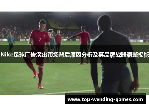 Nike足球广告淡出市场背后原因分析及其品牌战略调整揭秘