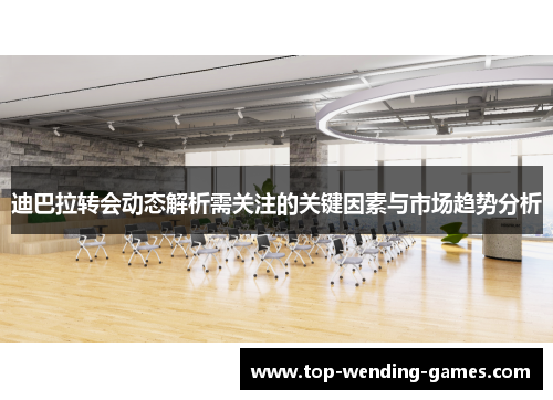 迪巴拉转会动态解析需关注的关键因素与市场趋势分析