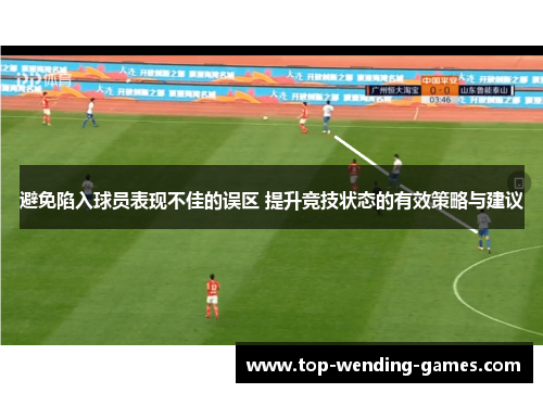 避免陷入球员表现不佳的误区 提升竞技状态的有效策略与建议