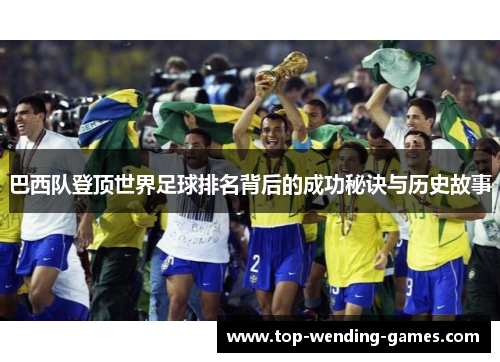 巴西队登顶世界足球排名背后的成功秘诀与历史故事