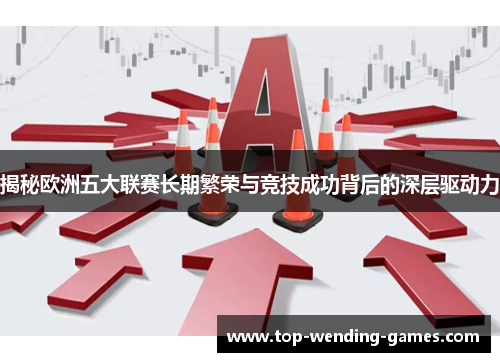 揭秘欧洲五大联赛长期繁荣与竞技成功背后的深层驱动力