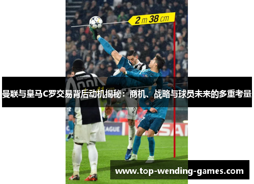 曼联与皇马C罗交易背后动机揭秘：商机、战略与球员未来的多重考量