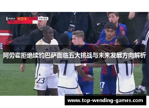 阿劳霍拒绝续约巴萨面临五大挑战与未来发展方向解析