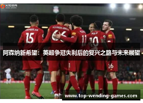 阿森纳新希望：英超争冠失利后的复兴之路与未来展望