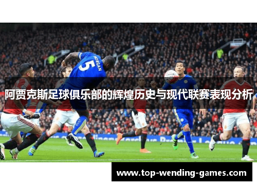 阿贾克斯足球俱乐部的辉煌历史与现代联赛表现分析