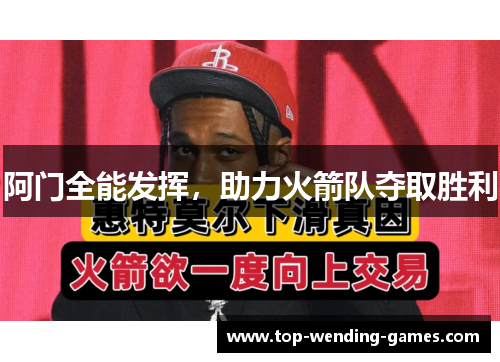 阿门全能发挥，助力火箭队夺取胜利