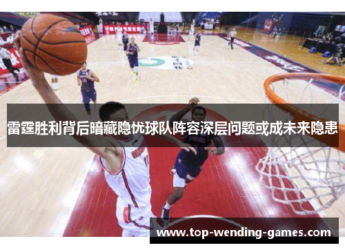雷霆胜利背后暗藏隐忧球队阵容深层问题或成未来隐患