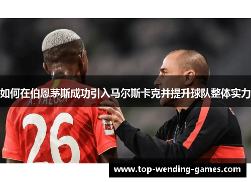 如何在伯恩茅斯成功引入马尔斯卡克并提升球队整体实力 如何在伯恩茅斯成功引入马尔斯卡克并提升球队整体实力