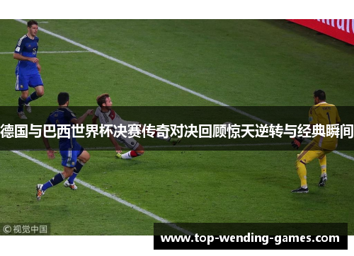 德国与巴西世界杯决赛传奇对决回顾惊天逆转与经典瞬间 德国与巴西世界杯决赛传奇对决回顾惊天逆转与经典瞬间