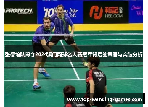 张德培队勇夺2024澳门网球名人赛冠军背后的策略与突破分析 张德培队勇夺2024澳门网球名人赛冠军背后的策略与突破分析