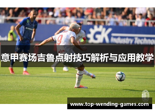 意甲赛场吉鲁点射技巧解析与应用教学