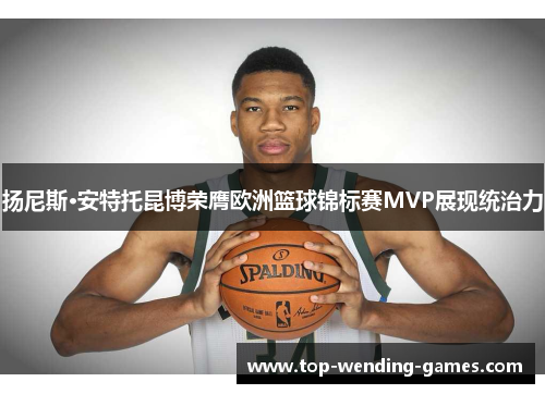 扬尼斯·安特托昆博荣膺欧洲篮球锦标赛MVP展现统治力