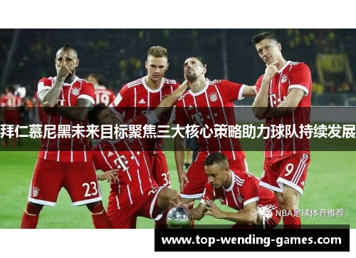 拜仁慕尼黑未来目标聚焦三大核心策略助力球队持续发展 拜仁慕尼黑未来目标聚焦三大核心策略助力球队持续发展