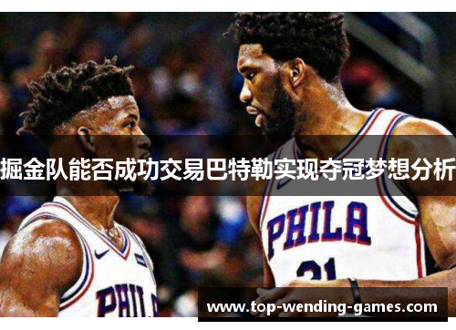 掘金队能否成功交易巴特勒实现夺冠梦想分析 掘金队能否成功交易巴特勒实现夺冠梦想分析