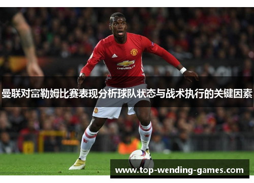 曼联对富勒姆比赛表现分析球队状态与战术执行的关键因素 曼联对富勒姆比赛表现分析球队状态与战术执行的关键因素