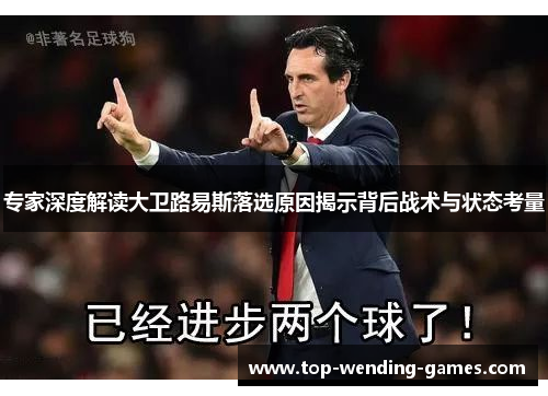 专家深度解读大卫路易斯落选原因揭示背后战术与状态考量