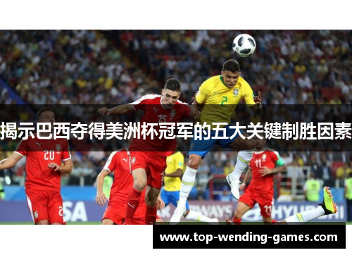 揭示巴西夺得美洲杯冠军的五大关键制胜因素