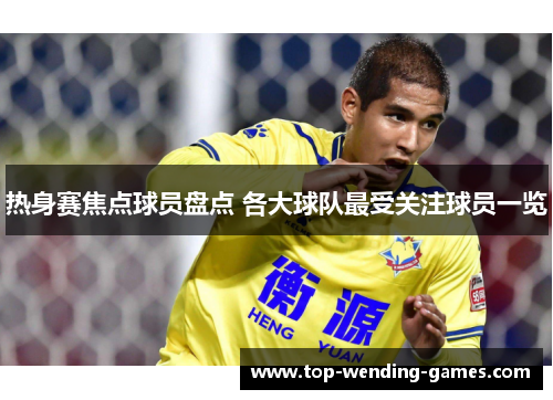 热身赛焦点球员盘点 各大球队最受关注球员一览